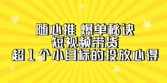 随心推爆单秘诀，短视频带货-超1个小目标的投放心得（7节视频课）-紫爵资源库