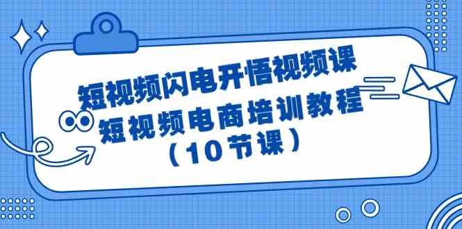 短视频闪电开悟视频课：短视频电商培训教程（10节课）-紫爵资源库