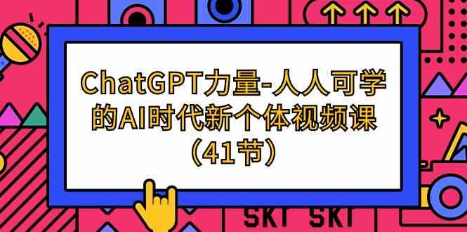 ChatGPT力量-人人可学的AI时代新个体视频课（41节）-紫爵资源库