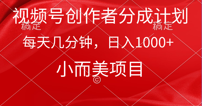 视频号创作者分成计划，每天几分钟，收入1000+，小而美项目-紫爵资源库