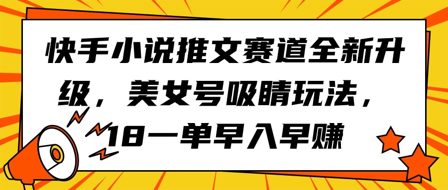 快手小说推文赛道全新升级，美女号吸睛玩法，18一单早入早赚-紫爵资源库