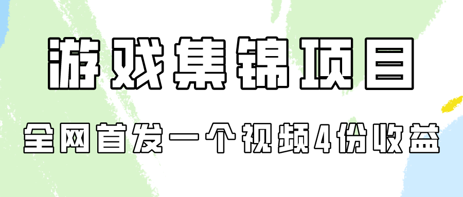 游戏集锦项目拆解，全网首发一个视频变现四份收益-紫爵资源库