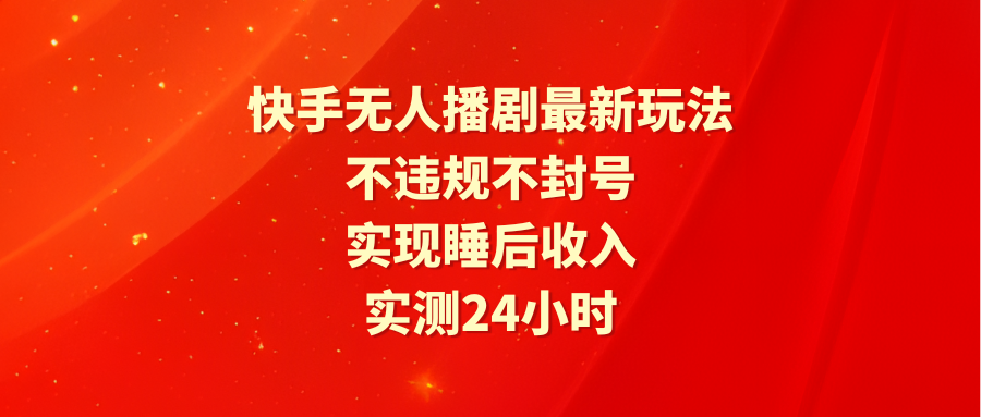 快手无人播剧最新玩法，实测24小时不违规不封号，实现睡后收入-紫爵资源库