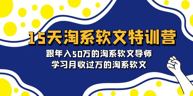 15天-淘系软文特训营：跟年入50万的淘系软文导师，学习月收过万的淘系软文-紫爵资源库