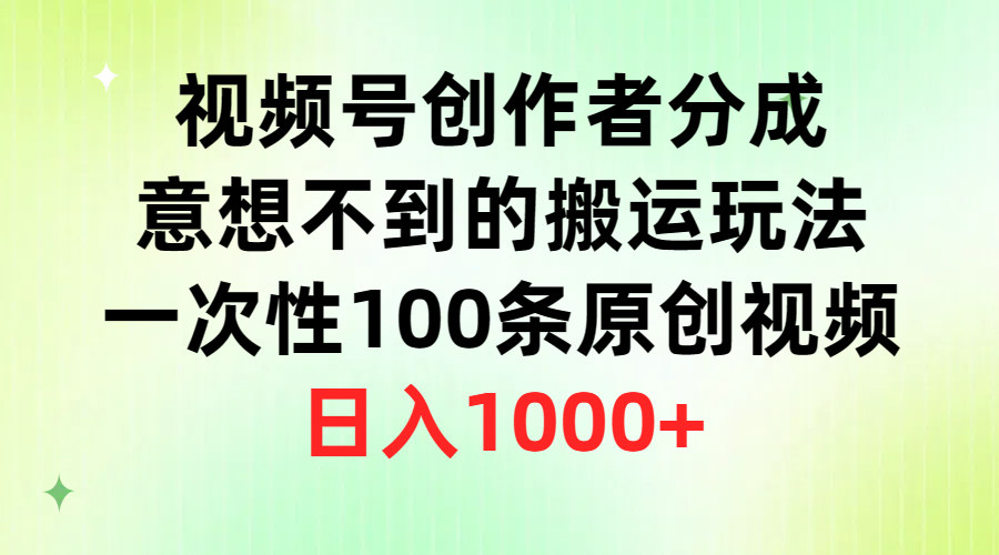 视频号创作者分成，意想不到的搬运玩法，一次性100条原创视频，日入1000+-紫爵资源库