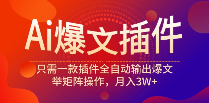 Ai爆文插件，只需一款插件全自动输出爆文，举矩阵操作，月入3W+-紫爵资源库