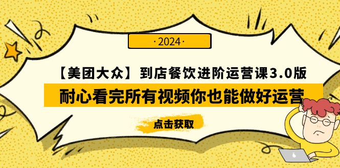 【美团-大众】到店餐饮 进阶运营课3.0版，耐心看完所有视频你也能做好运营-紫爵资源库