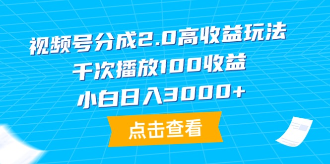 视频号分成2.0高收益玩法，千次播放100收益，小白日入3000+-紫爵资源库