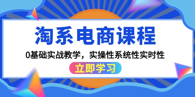 淘系电商课程，0基础实战教学，实操性系统性实时性-紫爵资源库