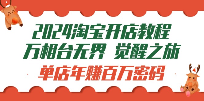 2024淘宝开店教程-万相台无界 觉醒-之旅：单店年赚百万密码-紫爵资源库