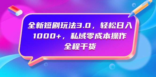 全新短剧玩法3.0，轻松日入1000+，私域零成本操作，全程干货-紫爵资源库