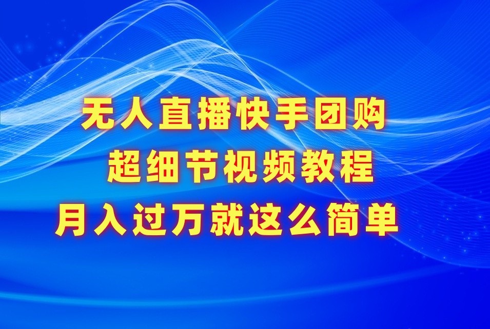 无人直播快手团购超细节视频教程，赢在细节月入过万真不是梦！-紫爵资源库