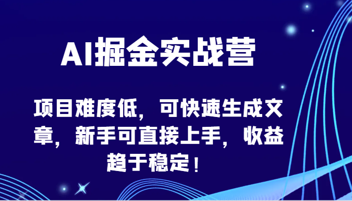 AI掘金实战营-项目难度低，可快速生成文章，新手可直接上手，收益趋于稳定！-紫爵资源库