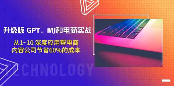 升级版GPT、MJ和电商实战，从1~10深度应用帮电商、内容公司节省60%的成本-紫爵资源库