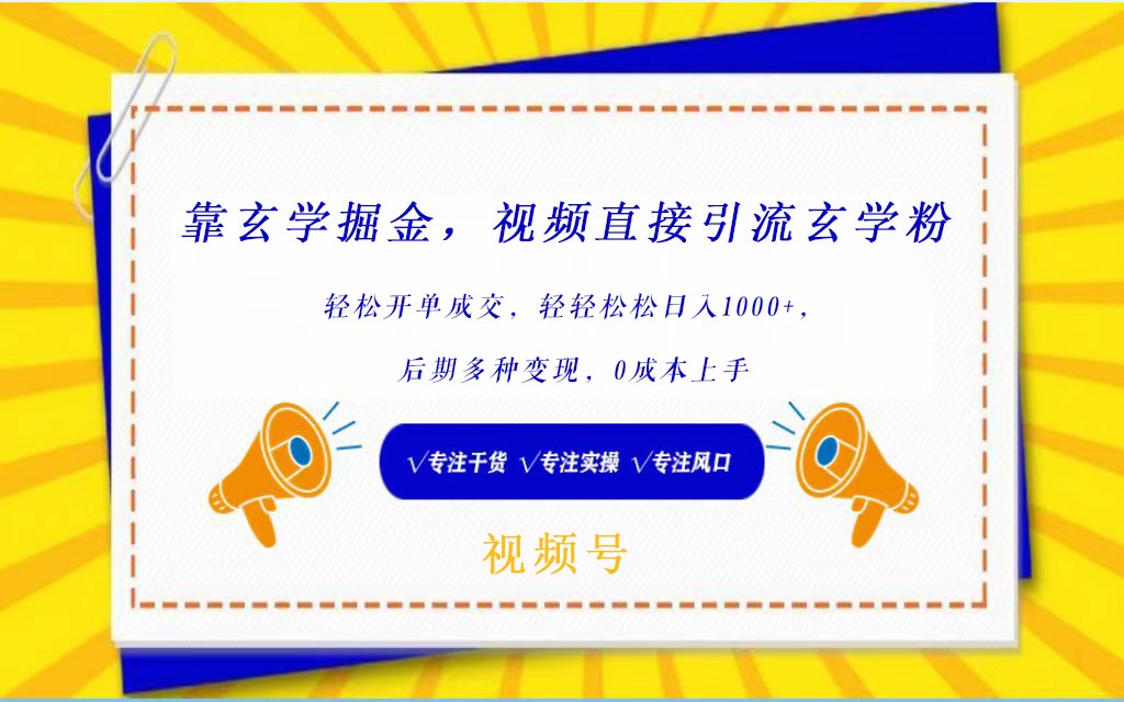 视频号靠玄学掘金，引流玄学粉，轻松开单成交，日入1000+  小白0成本上手-紫爵资源库