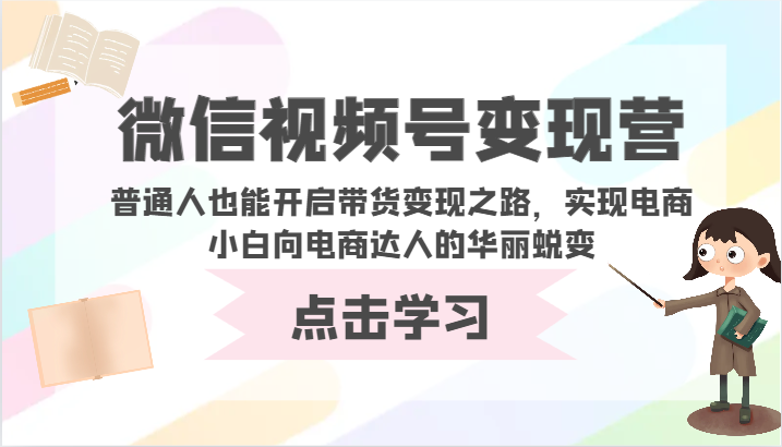 微信视频号变现营-普通人也能开启带货变现之路，实现电商小白向电商达人的华丽蜕变-紫爵资源库