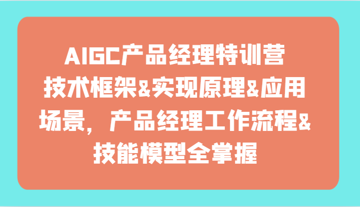 AIGC产品经理特训营-技术框架、实现原理、应用场景、工作流程、技能模型全掌握！-紫爵资源库