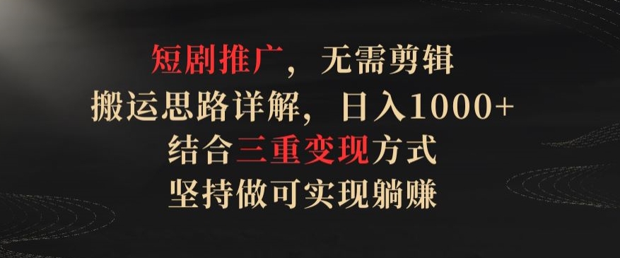 短剧推广，无需剪辑，搬运思路详解，日入1000+，结合三重变现方式，坚持做可实现躺赚-紫爵资源库