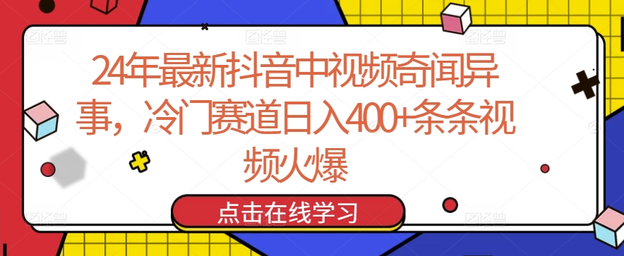 24年最新抖音中视频奇闻异事，冷门赛道日入400+条条视频火爆-紫爵资源库