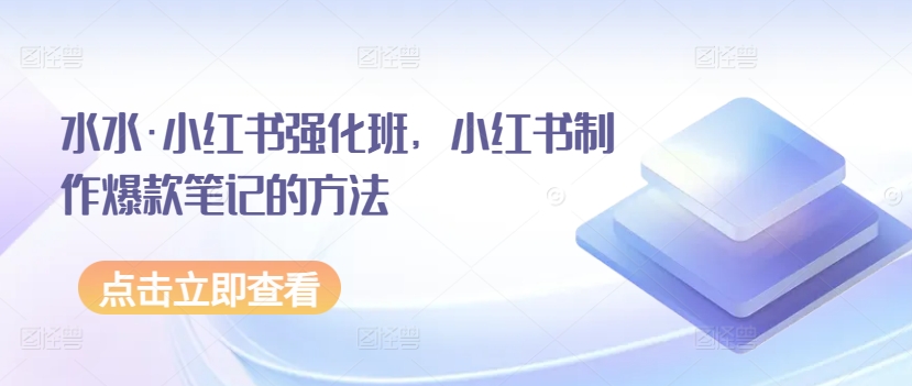 水水·小红书强化班，小红书制作爆款笔记的方法-紫爵资源库