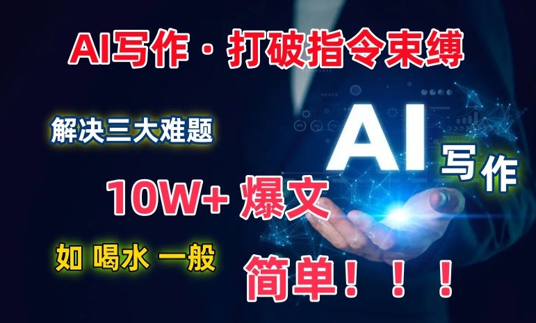 AI写作：解决三大难题，10W+爆文如喝水一般简单，打破指令调教束缚-紫爵资源库