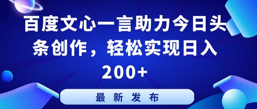 百度文心一言助力今日头条创作，轻松实现日入200+-紫爵资源库