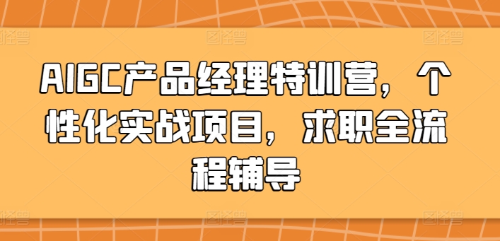 AIGC产品经理特训营，个性化实战项目，求职全流程辅导-紫爵资源库