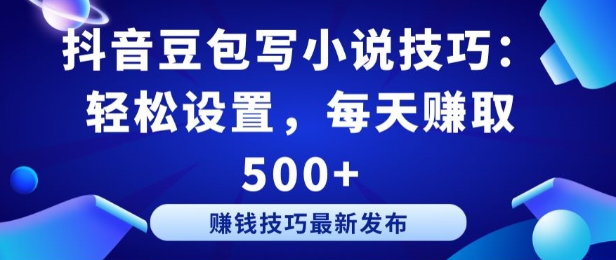 抖音豆包写小说技巧：轻松设置，每天赚取 500+-紫爵资源库