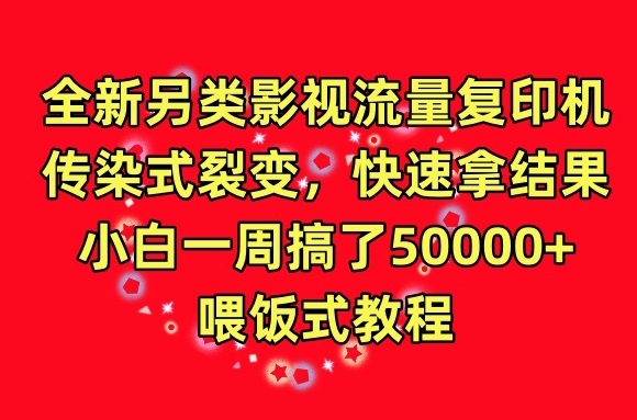 全新另类影视流量复印机，传染式裂变，快速拿结果，小白一周搞了50000+，喂饭式教程-紫爵资源库