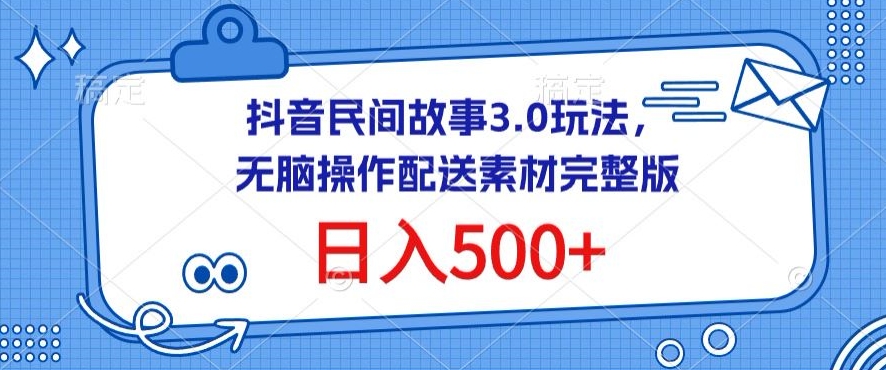 抖音民间故事3.0玩法，无脑操作，日入500+配送素材完整版-紫爵资源库