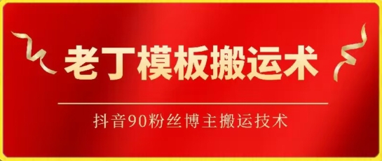 老丁模板搬运术：抖音90万粉丝博主搬运技术-紫爵资源库