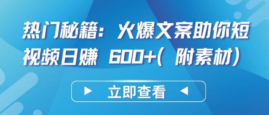 热门秘籍：火爆文案助你短视频日赚 600+(附素材)-紫爵资源库