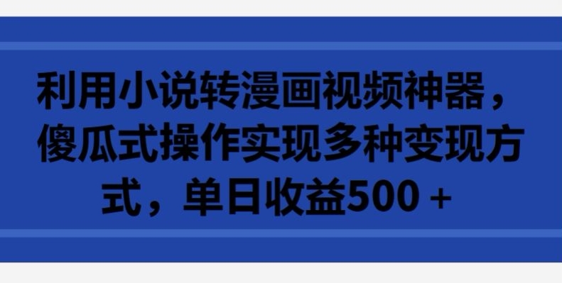 利用小说转漫画视频神器，傻瓜式操作实现多种变现方式，单日收益500+-紫爵资源库