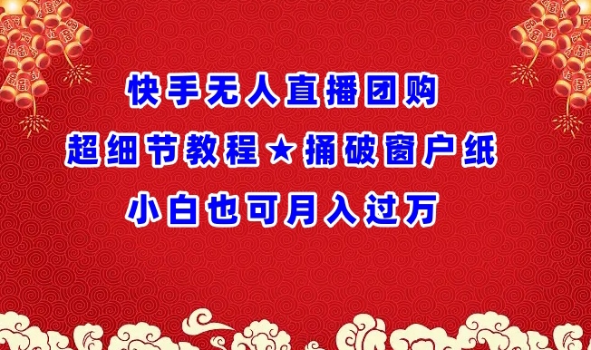 快手无人直播团购超细节教程★捅破窗户纸小白也可月人过万-紫爵资源库