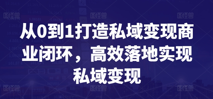 从0到1打造私域变现商业闭环，高效落地实现私域变现-紫爵资源库