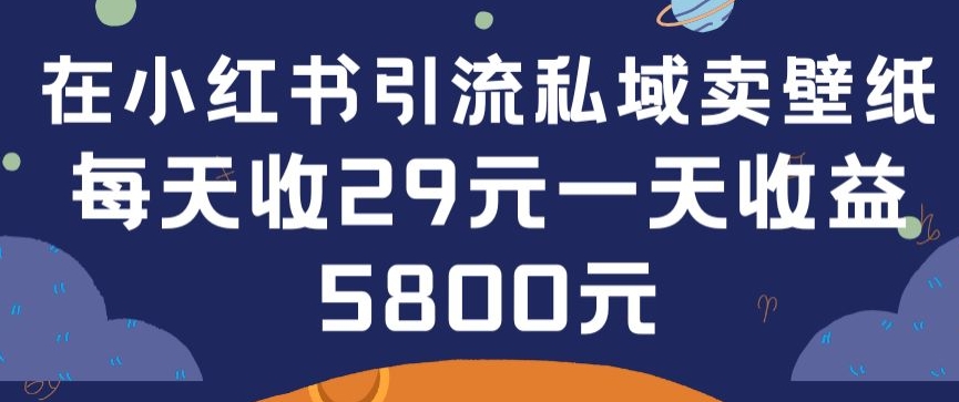 在小红书引流私域卖壁纸每张29元单日最高卖出200张(0-1搭建教程)-紫爵资源库