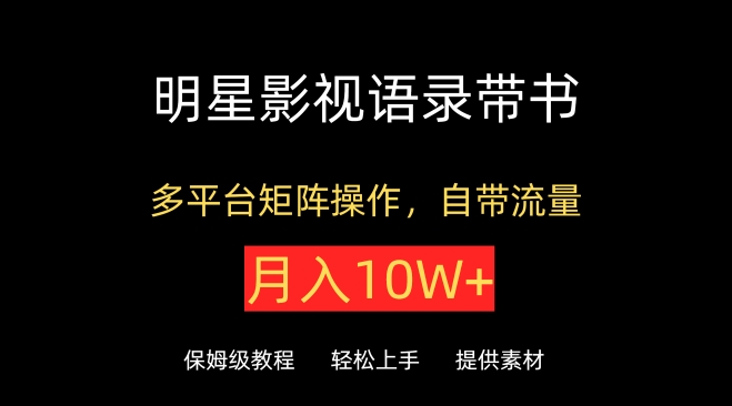 明星影视语录带书，抖音快手小红书视频号多平台矩阵操作，自带流量，月入10W+-紫爵资源库