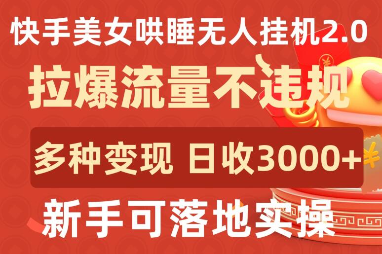 快手美女哄睡无人挂机2.0.拉爆流量不违规，多种变现途径，日收3000+，新手可落地实操-紫爵资源库