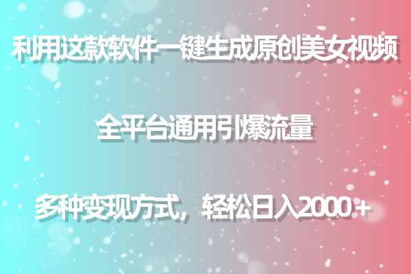 利用这款软件一键生成原创美女视频 全平台通用引爆流量 多种变现日入2000＋-紫爵资源库