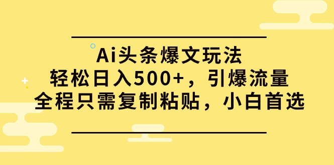 Ai头条爆文玩法，轻松日入500+，引爆流量全程只需复制粘贴，小白首选-紫爵资源库