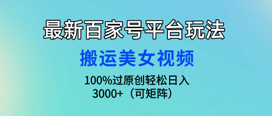 最新百家号平台玩法，搬运美女视频100%过原创大揭秘，轻松日入3000+（可…-紫爵资源库