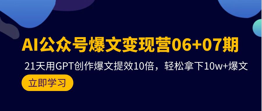 AI公众号爆文变现营06+07期，21天用GPT创作爆文提效10倍，轻松拿下10w+爆文-紫爵资源库