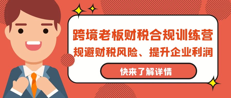 跨境老板-财税合规训练营，规避财税风险、提升企业利润-紫爵资源库