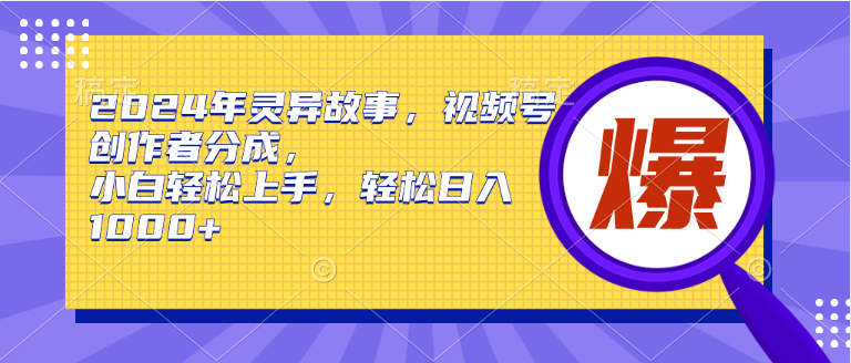 2024年灵异故事，视频号创作者分成，小白轻松上手，轻松日入1000+-紫爵资源库