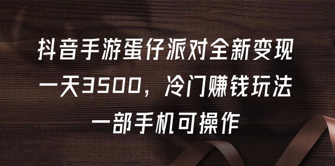 抖音手游蛋仔派对全新变现，一天3500，冷门赚钱玩法，一部手机可操作-紫爵资源库