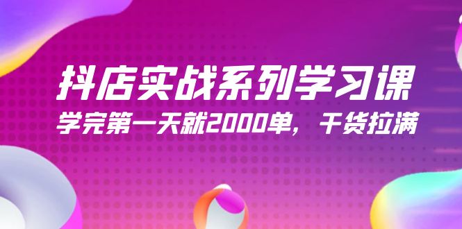 抖店实战系列学习课，学完第一天就2000单，干货拉满-紫爵资源库