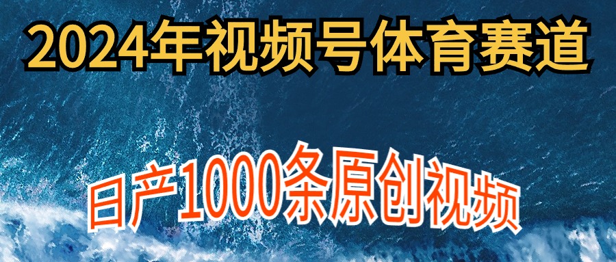 2024年体育赛道视频号，新手轻松操作， 日产1000条原创视频,多账号多撸分成-紫爵资源库