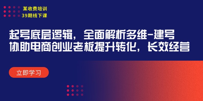 某收费培训39期线下课：起号底层逻辑，全面解析多维 建号，协助电商创业…-紫爵资源库