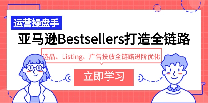 亚马逊Bestsellers打造全链路，选品、Listing、广告投放全链路进阶优化-紫爵资源库