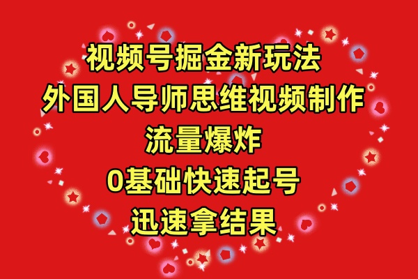 视频号掘金新玩法，外国人导师思维视频制作，流量爆炸，0其础快速起号，…-紫爵资源库